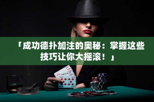 「成功德扑加注的奥秘：掌握这些技巧让你大摇滚！」