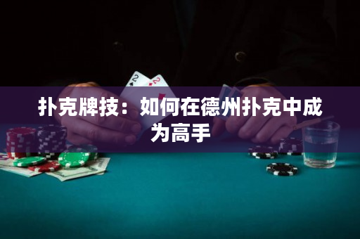 扑克牌技：如何在德州扑克中成为高手