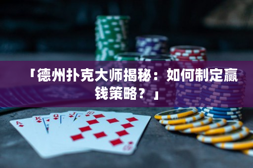 「德州扑克大师揭秘：如何制定赢钱策略？」