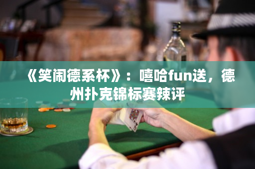 《笑闹德系杯》：嘻哈fun送，德州扑克锦标赛辣评