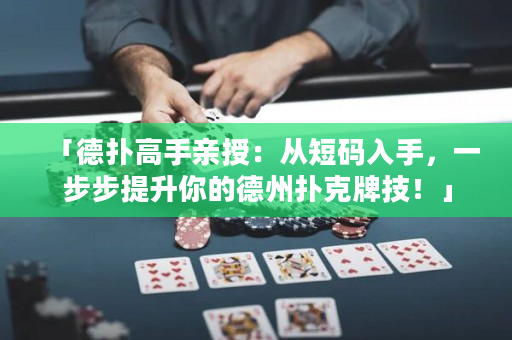 「德扑高手亲授：从短码入手，一步步提升你的德州扑克牌技！」
