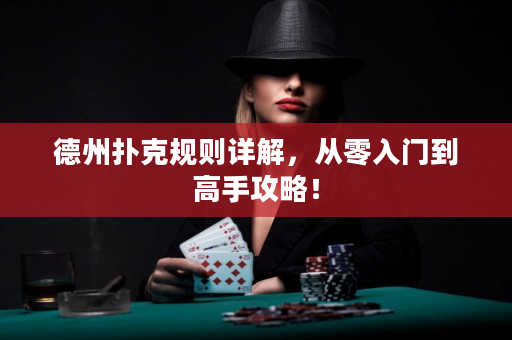 德州扑克规则详解，从零入门到高手攻略！