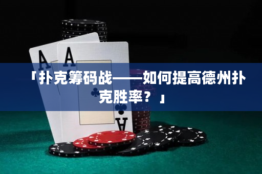 「扑克筹码战——如何提高德州扑克胜率？」
