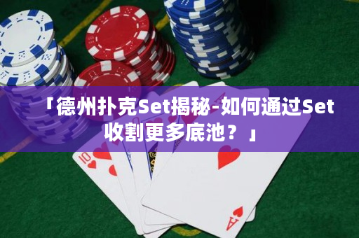 「德州扑克Set揭秘-如何通过Set收割更多底池？」