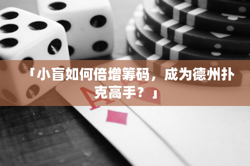 「小盲如何倍增筹码，成为德州扑克高手？」