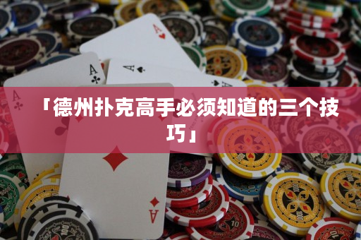 「德州扑克高手必须知道的三个技巧」
