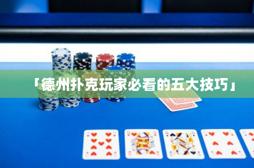 「德州扑克玩家必看的五大技巧」