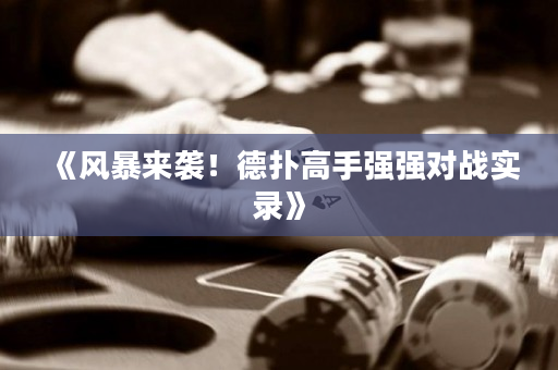 《风暴来袭！德扑高手强强对战实录》