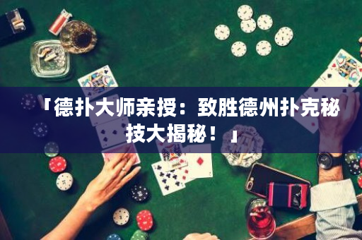 「德扑大师亲授：致胜德州扑克秘技大揭秘！」