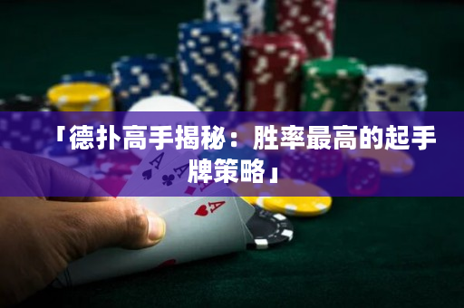 「德扑高手揭秘：胜率最高的起手牌策略」