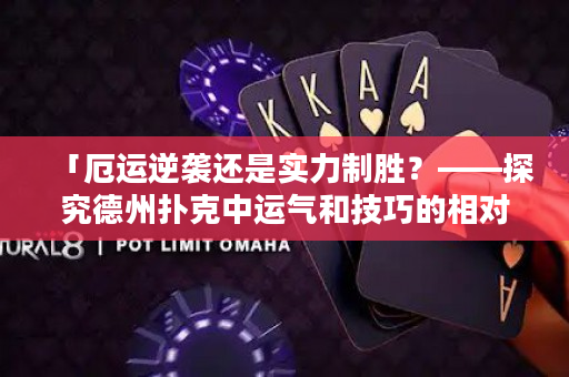 「厄运逆袭还是实力制胜？——探究德州扑克中运气和技巧的相对影响」。