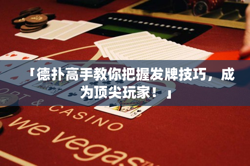 「德扑高手教你把握发牌技巧，成为顶尖玩家！」