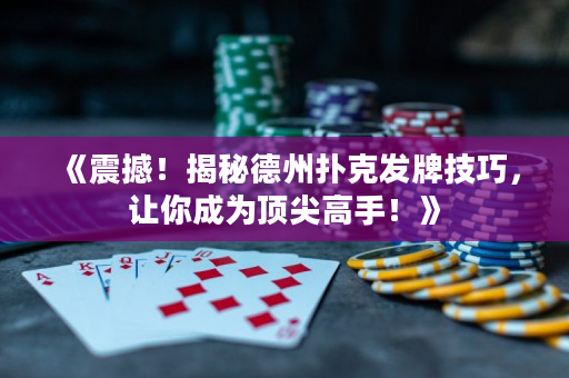 《震撼！揭秘德州扑克发牌技巧，让你成为顶尖高手！》