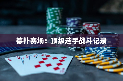 德扑赛场：顶级选手战斗记录