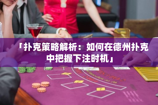 「扑克策略解析：如何在德州扑克中把握下注时机」