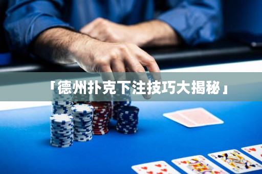 「德州扑克下注技巧大揭秘」