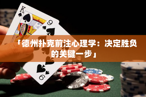 「德州扑克前注心理学：决定胜负的关键一步」