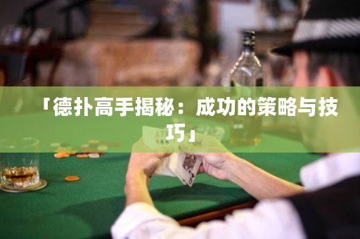 「德扑高手揭秘：成功的策略与技巧」