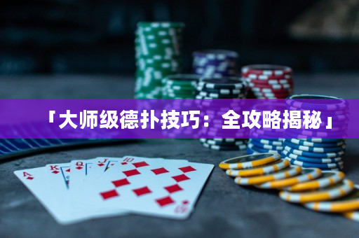 「大师级德扑技巧：全攻略揭秘」