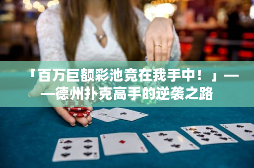 「百万巨额彩池竟在我手中！」——德州扑克高手的逆袭之路