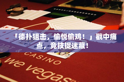 「德扑狙击，愉悦偷鸡！」戳中痛点，竞技捉迷藏！
