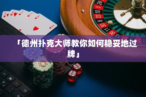 「德州扑克大师教你如何稳妥地过牌」