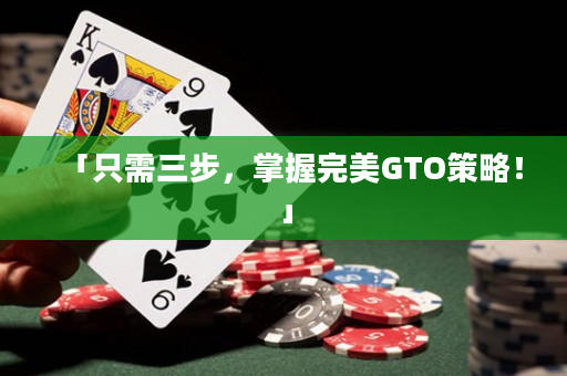 「只需三步，掌握完美GTO策略！」