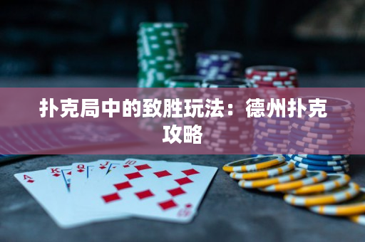 扑克局中的致胜玩法：德州扑克攻略