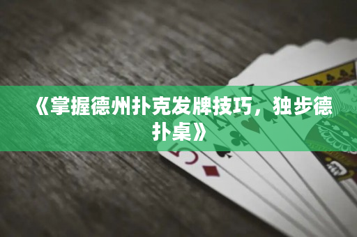 《掌握德州扑克发牌技巧，独步德扑桌》
