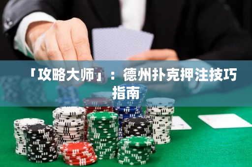 「攻略大师」：德州扑克押注技巧指南