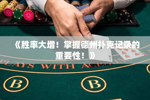 《胜率大增！掌握德州扑克记录的重要性！》