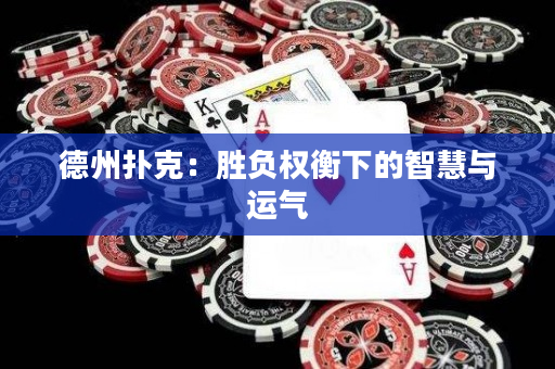 德州扑克：胜负权衡下的智慧与运气