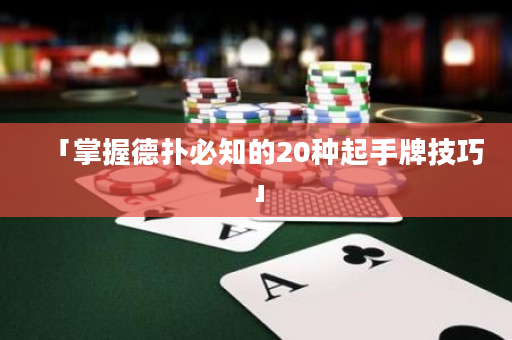 「掌握德扑必知的20种起手牌技巧」