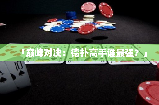 「巅峰对决：德扑高手谁最强？」