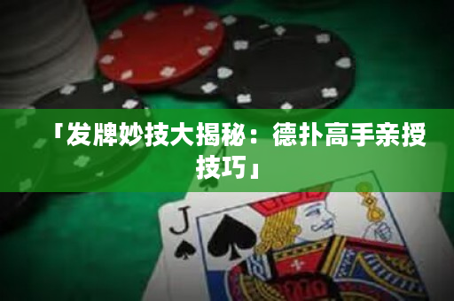 「发牌妙技大揭秘：德扑高手亲授技巧」