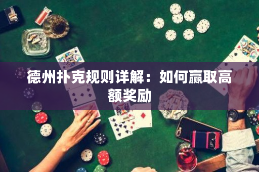 德州扑克规则详解：如何赢取高额奖励