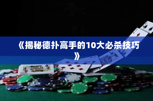《揭秘德扑高手的10大必杀技巧》