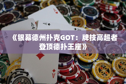 《银幕德州扑克GOT：牌技高超者登顶德扑王座》