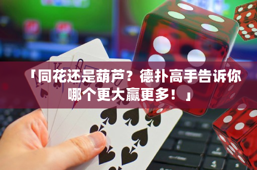 「同花还是葫芦？德扑高手告诉你哪个更大赢更多！」