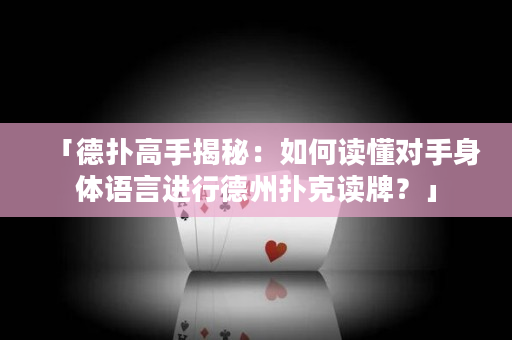 「德扑高手揭秘：如何读懂对手身体语言进行德州扑克读牌？」