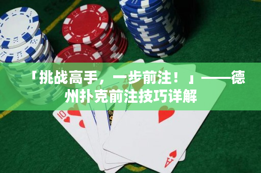 「挑战高手，一步前注！」——德州扑克前注技巧详解