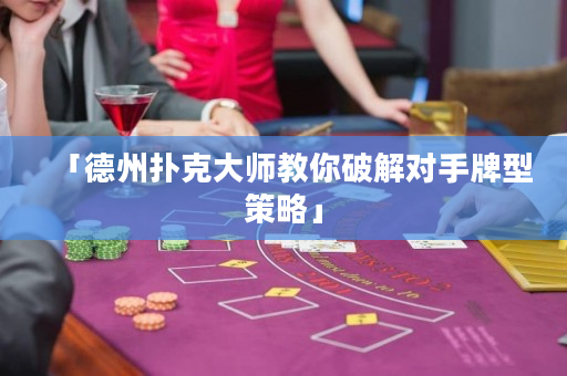 「德州扑克大师教你破解对手牌型策略」