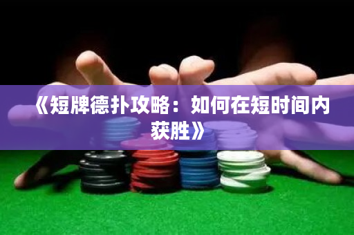 《短牌德扑攻略：如何在短时间内获胜》