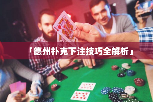 「德州扑克下注技巧全解析」