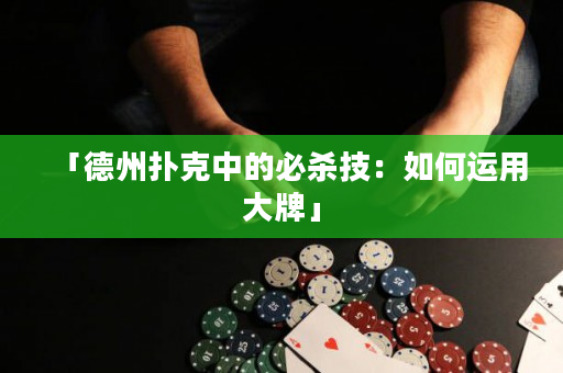 「德州扑克中的必杀技：如何运用大牌」
