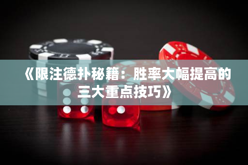 《限注德扑秘籍：胜率大幅提高的三大重点技巧》