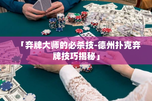 「弃牌大师的必杀技-德州扑克弃牌技巧揭秘」