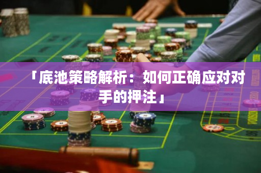 「底池策略解析：如何正确应对对手的押注」