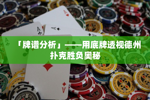 「牌谱分析」——用底牌透视德州扑克胜负奥秘