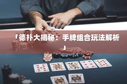 「德扑大揭秘：手牌组合玩法解析」